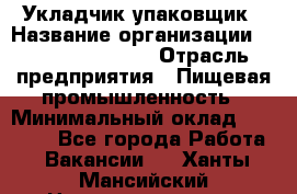 Укладчик-упаковщик › Название организации ­ Fusion Service › Отрасль предприятия ­ Пищевая промышленность › Минимальный оклад ­ 21 000 - Все города Работа » Вакансии   . Ханты-Мансийский,Нижневартовск г.